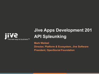 Jive Apps Development 201
API Spleunking
Mark Weitzel
Director, Platform & Ecosystem, Jive Software
President, OpenSocial Foundation




                                          © Jive confidential
 