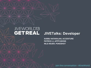 join the conversation - #JiveWorld
JIVETalks: Developer
SUBBU NATARAJAN, ACCENTURE
PATRICK LI, APPFUSIONS
NILS HEUER, POKESHOT
 