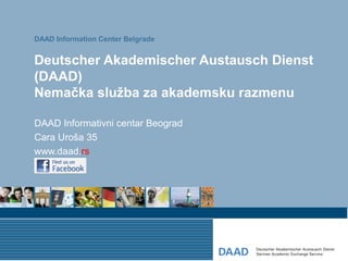 DAAD Information Center Belgrade


Deutscher Akademischer Austausch Dienst
(DAAD)
Nemačka služba za akademsku razmenu

DAAD Informativni centar Beograd
Cara Uroša 35
www.daad.rs
 