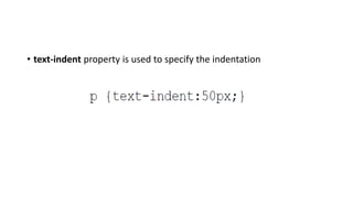 • text-indent property is used to specify the indentation
 