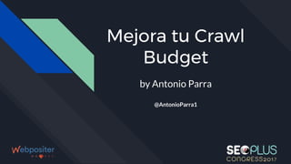 Mejora tu Crawl
Budget
by Antonio Parra
@AntonioParra1
 