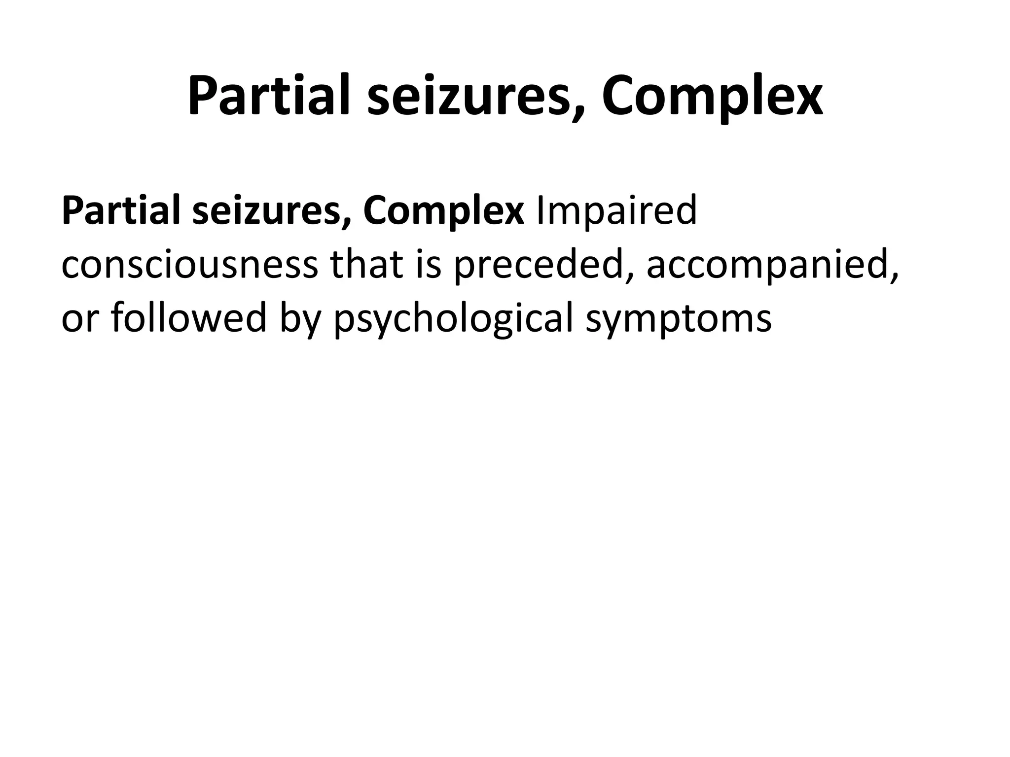 Partial seizures, Complex
Partial seizures, Complex Impaired
consciousness that is preceded, accompanied,
or followed by psychological symptoms
 