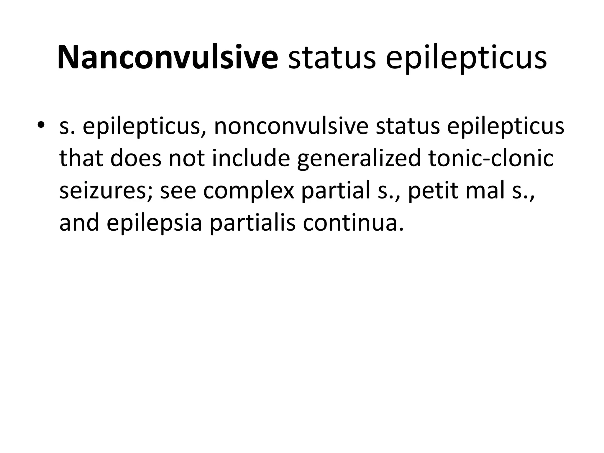 Nanconvulsive status epilepticus
• s. epilepticus, nonconvulsive status epilepticus
that does not include generalized tonic-clonic
seizures; see complex partial s., petit mal s.,
and epilepsia partialis continua.
 