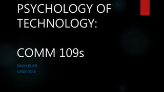 PSYCHOLOGY OF
TECHNOLOGY:
COMM 109s
DAVE MILLER
LORIN DOLE
 