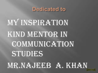 Dedicated to My inspiration Kind mentor in communication studiesMr.najeeb A. khanAddictioN