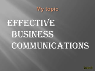 My topic Effective business communicationsAddictioN