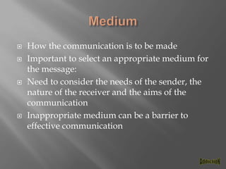 MediumHow the communication is to be madeImportant to select an appropriate medium for the message:Need to consider the needs of the sender, the nature of the receiver and the aims of the communicationInappropriate medium can be a barrier to effective communicationAddictioN