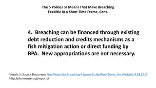 4. Breaching can be financed through existing
debt reduction and credits mechanisms as a
fish mitigation action or direct ...