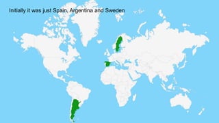 Initially it was just Spain, Argentina and Sweden
 