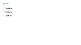  The What
 The Why
 The How
Agenda
 