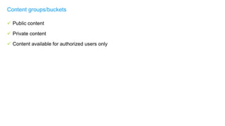  Public content
 Private content
 Content available for authorized users only
Content groups/buckets
 