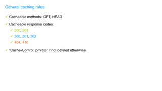  Cacheable methods: GET, HEAD
 Cacheable response codes:
 200, 203
 300, 301, 302
 404, 410
 “Cache-Control: private” if not defined otherwise
General caching rules
 