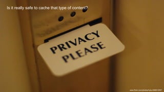 www.flickr.com/photos/hyku/368912557
Is it really safe to cache that type of content?
 