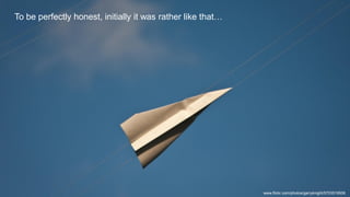 To be perfectly honest, initially it was rather like that…
www.flickr.com/photos/garryknight/5703519506
 