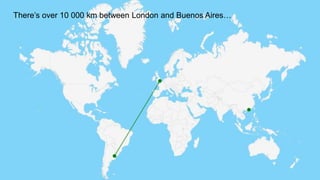 There’s over 10 000 km between London and Buenos Aires…
 