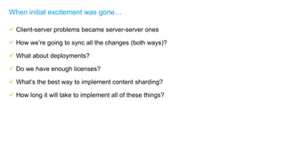  Client-server problems became server-server ones
 How we’re going to sync all the changes (both ways)?
 What about dep...