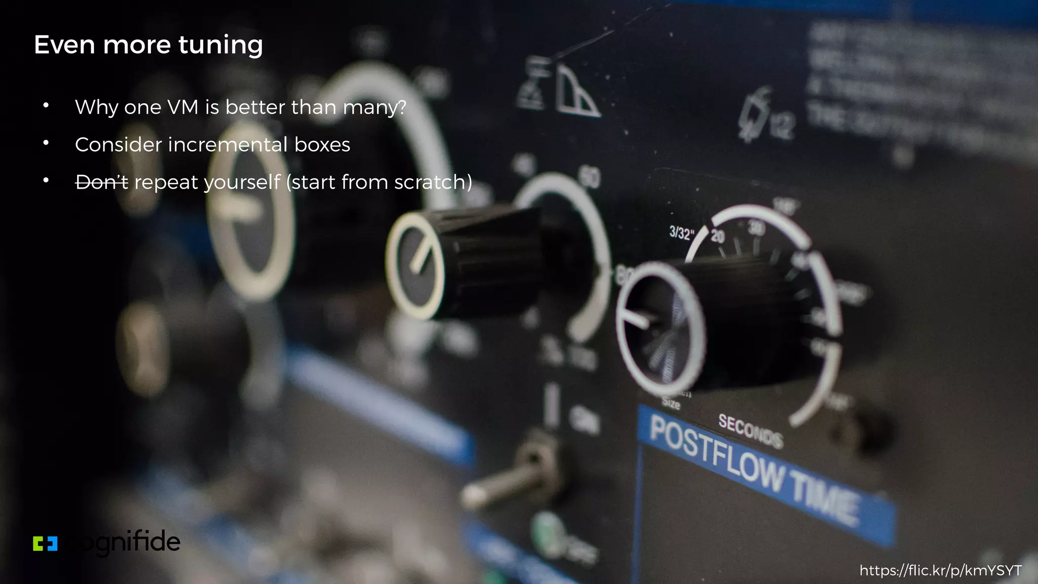 • Why one VM is better than many?
• Consider incremental boxes
• Don’t repeat yourself (start from scratch)
Even more tuning
https://flic.kr/p/kmYSYT
 