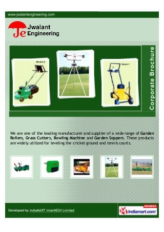 We are one of the leading manufacturer and supplier of a wide range of Garden
Rollers, Grass Cutters, Bowling Machine and Garden Soppers. These products
are widely utilized for leveling the cricket ground and tennis courts.
 