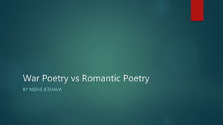 War Poetry vs Romantic Poetry
BY NIDHI JETHAVA
 
