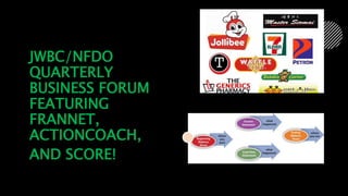 JWBC/NFDO
QUARTERLY
BUSINESS FORUM
FEATURING
FRANNET,
ACTIONCOACH,
AND SCORE!
 