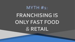 MYTH #1:
FRANCHISING IS
ONLY FAST FOOD
& RETAIL
 