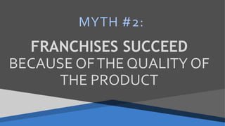 MYTH #2:
FRANCHISES SUCCEED
BECAUSE OFTHE QUALITY OF
THE PRODUCT
 
