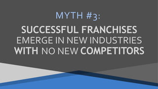 SUCCESSFUL FRANCHISES
EMERGE IN NEW INDUSTRIES
WITH NO NEW COMPETITORS
MYTH #3:
 