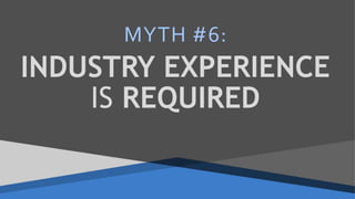 INDUSTRY EXPERIENCE
IS REQUIRED
MYTH #6:
 