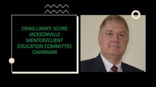 CRAIG LINSKY: SCORE
JACKSONVILLE
MENTOR/CLIENT
EDUCATION COMMITTEE
CHAIRMAN
 