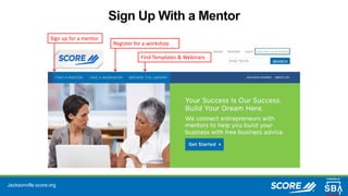 Jacksonville.score.org
Sign Up With a Mentor
Costs only
$99
Sign up for a mentor
Register for a workshop
Find Templates & Webinars
 