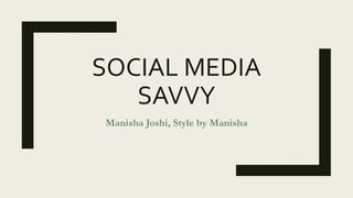 SOCIAL MEDIA
SAVVY
Manisha Joshi, Style by Manisha
 