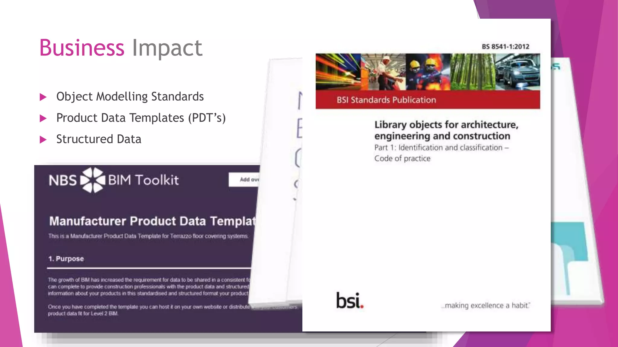  Object Modelling Standards
 Product Data Templates (PDT’s)
 Structured Data
Business Impact
 