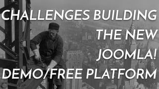 CHALLENGES BUILDING 
THE NEW 
JOOMLA! 
DEMO/FREE PLATFORM 
 
