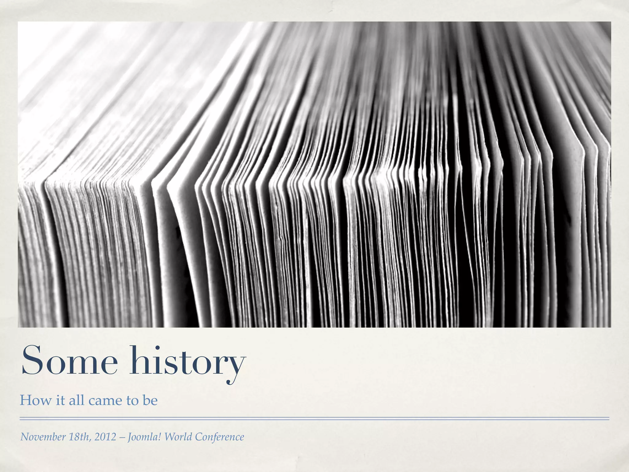 Some history
How it all came to be

November 18th, 2012 – Joomla! World Conference
 