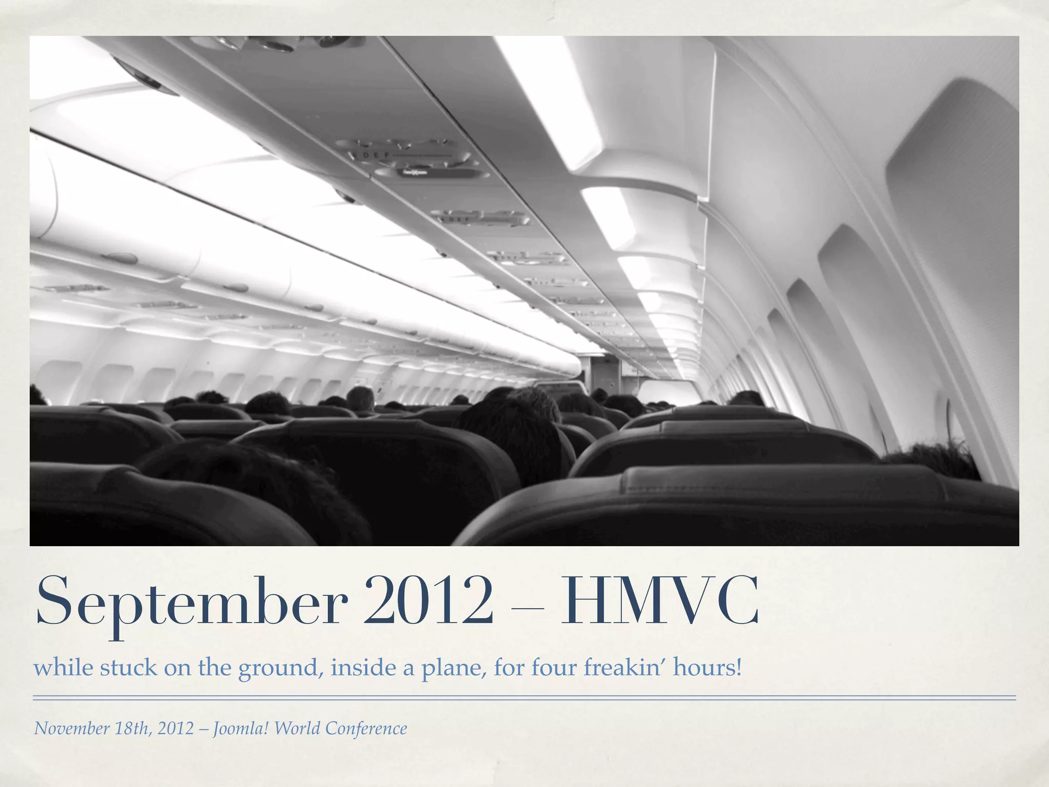 September 2012 – HMVC
while stuck on the ground, inside a plane, for four freakin’ hours!

November 18th, 2012 – Joomla! World Conference
 