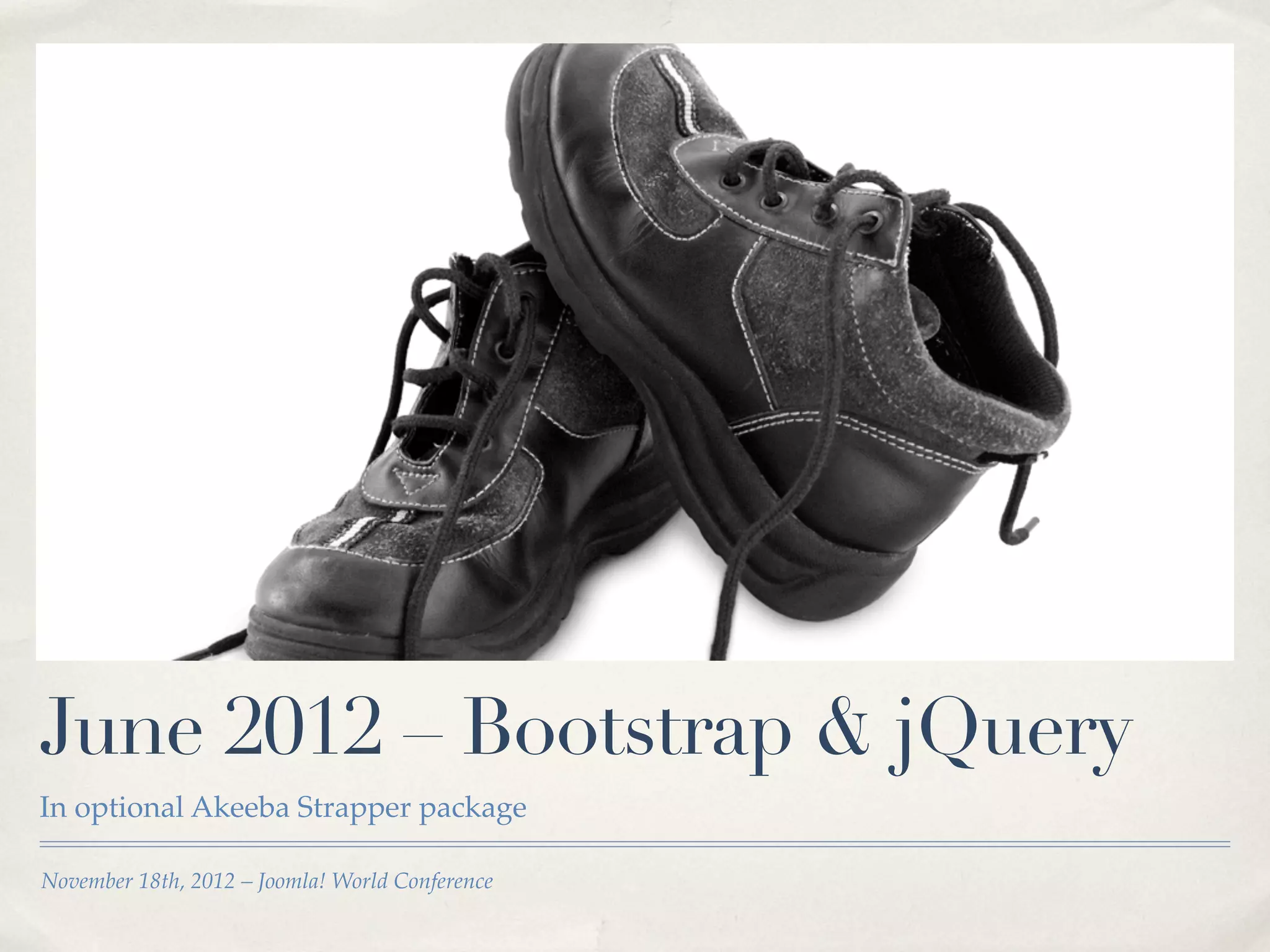 June 2012 – Bootstrap & jQuery
In optional Akeeba Strapper package

November 18th, 2012 – Joomla! World Conference
 