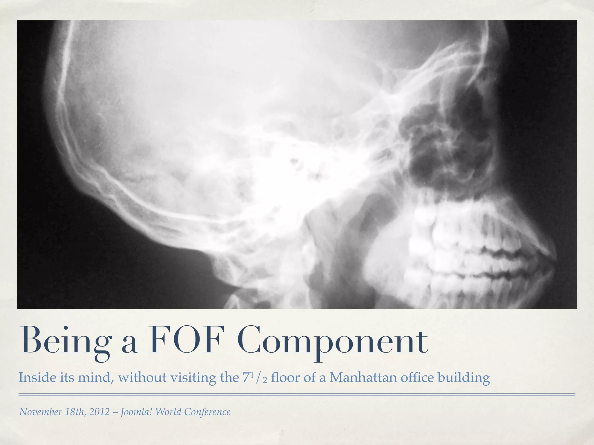 Being a FOF Component
Inside its mind, without visiting the 71/2 ﬂoor of a Manhattan ofﬁce building

November 18th, 2012 – Joomla! World Conference
 