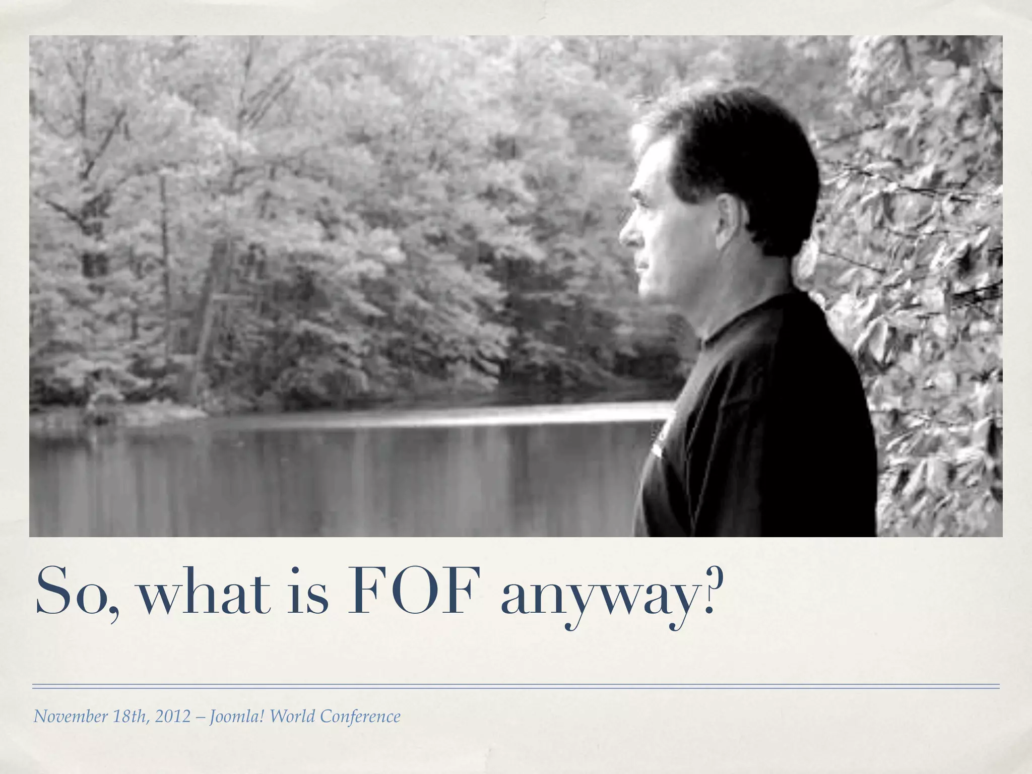 So, what is FOF anyway?
November 18th, 2012 – Joomla! World Conference
 
