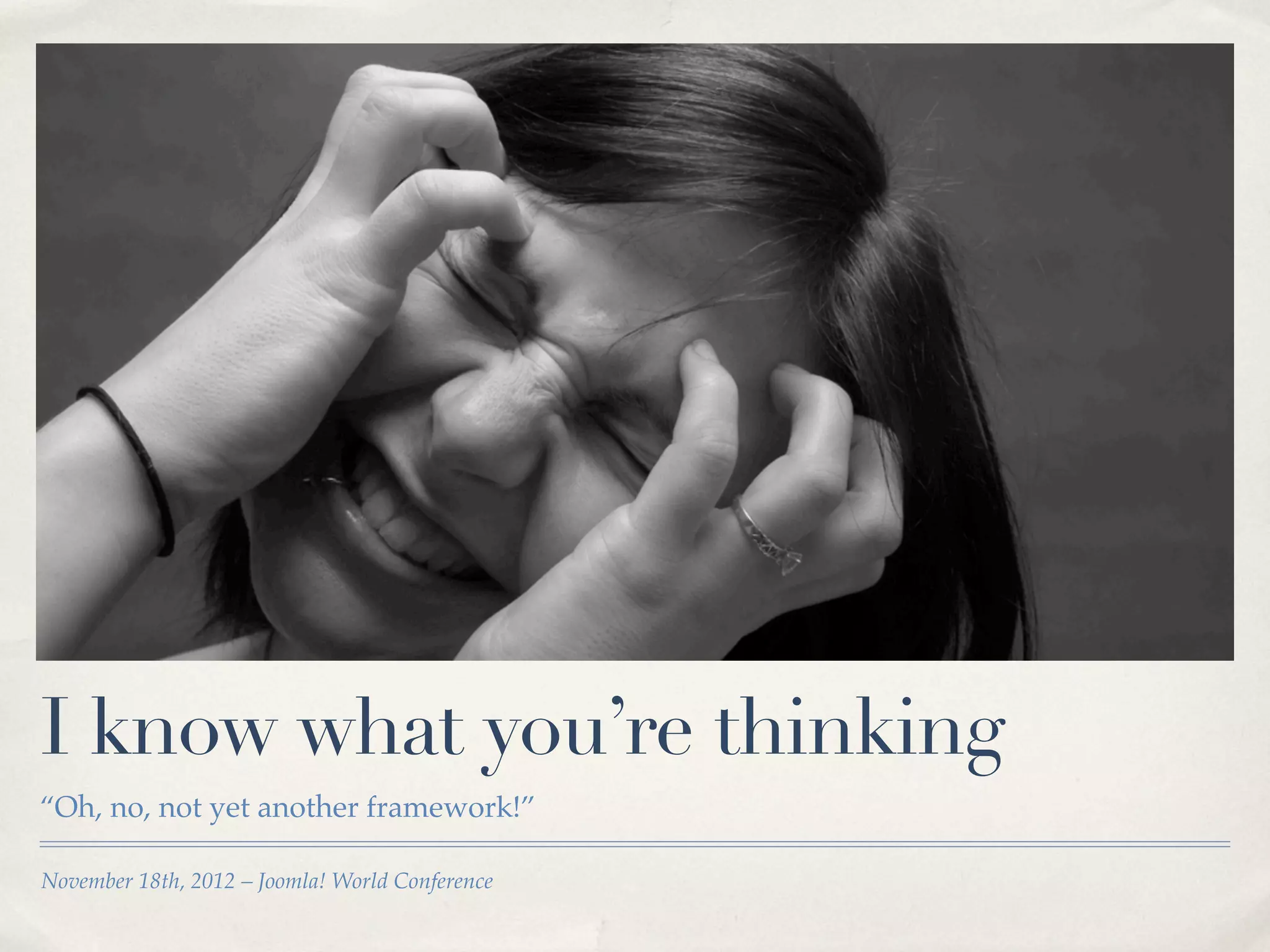 I know what you’re thinking
“Oh, no, not yet another framework!”

November 18th, 2012 – Joomla! World Conference
 