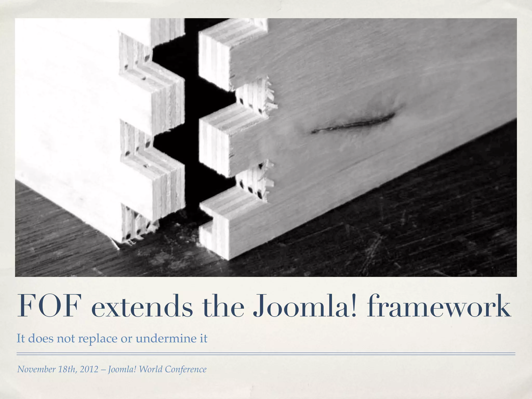 FOF extends the Joomla! framework
It does not replace or undermine it

November 18th, 2012 – Joomla! World Conference
 