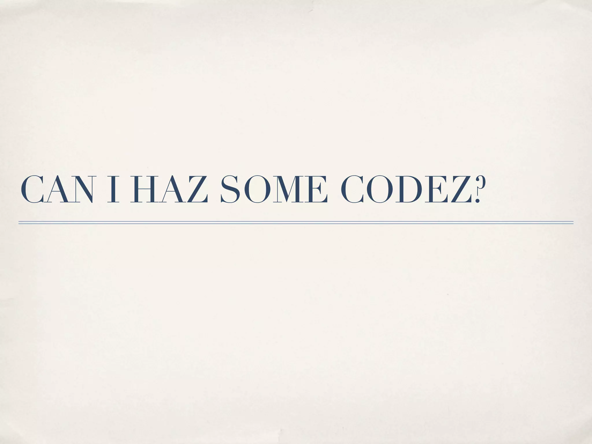 CAN I HAZ SOME CODEZ?
 