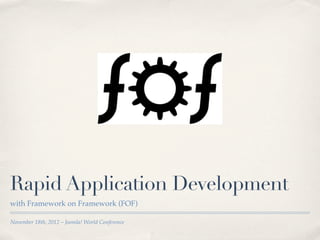 Rapid Application Development
with Framework on Framework (FOF)

November 18th, 2012 – Joomla! World Conference
 