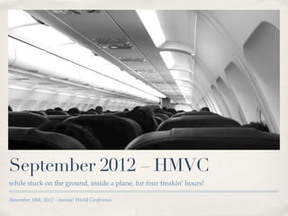 September 2012 – HMVC
while stuck on the ground, inside a plane, for four freakin’ hours!

November 18th, 2012 – Joomla! World Conference
 