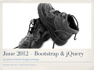 June 2012 – Bootstrap & jQuery
In optional Akeeba Strapper package

November 18th, 2012 – Joomla! World Conference
 
