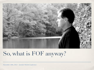So, what is FOF anyway?
November 18th, 2012 – Joomla! World Conference
 