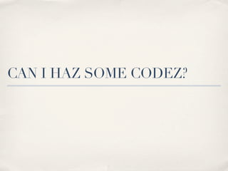 CAN I HAZ SOME CODEZ?
 