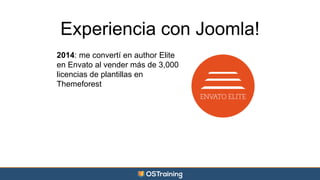Experiencia con Joomla! 
2014: me convertí en author Elite 
en Envato al vender más de 3,000 
licencias de plantillas en 
Themeforest 
 