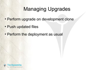 Managing Upgrades
●

Perform upgrade on development clone

●

Push updated files

●

Perform the deployment as usual

 