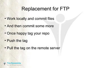 Replacement for FTP
●

Work locally and commit files

●

And then commit some more

●

Once happy tag your repo

●

Push the tag

●

Pull the tag on the remote server

 
