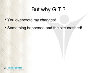 But why GIT ?
●

You overwrote my changes!

●

Something happened and the site crashed!

 